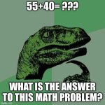 Hmmm... | 55+40= ??? WHAT IS THE ANSWER TO THIS MATH PROBLEM? | image tagged in raptor asking questions,math | made w/ Imgflip meme maker