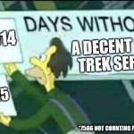 Been awhile... | 1014; A DECENT STAR TREK SERIES*; 1015; *7566 NOT COUNTING PICARD SEAS 3; WYMEMES | image tagged in days without lenny simpsons,star trek,memes,starfleet academy | made w/ Imgflip meme maker
