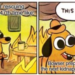 this is fine | Mario after rescuing Peach for the 47th time like:; Bowser prepping the next kidnapping arc | image tagged in memes,this is fine | made w/ Imgflip meme maker