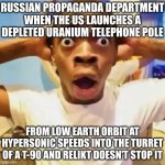 See also: Rods from God | RUSSIAN PROPAGANDA DEPARTMENT WHEN THE US LAUNCHES A DEPLETED URANIUM TELEPHONE POLE; FROM LOW EARTH ORBIT AT HYPERSONIC SPEEDS INTO THE TURRET OF A T-90 AND RELIKT DOESN'T STOP IT | image tagged in shocked black guy,military,russia,united states of america,missile | made w/ Imgflip meme maker