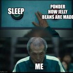 Squid Game Two Buttons | PONDER HOW JELLY BEANS ARE MADE; SLEEP; ME | image tagged in squid game two buttons | made w/ Imgflip meme maker