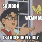 Is This A Pigeon Meme | SQUIDDO; WEMMBU; IS THIS PURPLE GUY | image tagged in memes | made w/ Imgflip meme maker