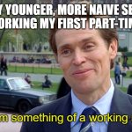 After First Shift | MY YOUNGER, MORE NAIVE SELF AFTER WORKING MY FIRST PART-TIME SHIFT:; You know, I'm something of a working man myself. | image tagged in you know i'm something of a scientist myself,relatable,work,funny | made w/ Imgflip meme maker