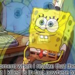 Spongebob internal screaming | the moment when i realize that the spider i thought i killed is in fact nowhere to be seen | image tagged in spongebob internal screaming | made w/ Imgflip meme maker