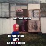 What the hell | THAT THING OUTSIDE; ME SLEEPING WITH AN OPEN DOOR | image tagged in what the hell | made w/ Imgflip meme maker