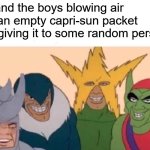 here's some capri-air might ya | me and the boys blowing air into an empty capri-sun packet and giving it to some random person: | image tagged in memes,me and the boys,funny,capri sun,prank,air | made w/ Imgflip meme maker