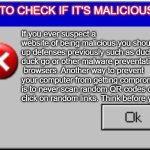 Windows Error Message | HOW TO CHECK IF IT'S MALICIOUS; If you ever suspect a website of being malicious you should set up defenses previously such as duck duck go or other malware preventative  browsers. Another way to prevent your computer from getting compromised is to never scan random QR codes or click on random links. Think before you click! | image tagged in windows error message | made w/ Imgflip meme maker