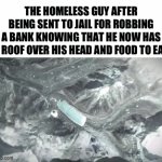 Mission Passed Successfully: IQ Points increased | THE HOMELESS GUY AFTER BEING SENT TO JAIL FOR ROBBING A BANK KNOWING THAT HE NOW HAS A ROOF OVER HIS HEAD AND FOOD TO EAT | image tagged in gifs,funny,homeless,smort,prison | made w/ Imgflip video-to-gif maker
