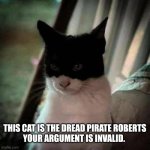Dread Pirate Roberts | THIS CAT IS THE DREAD PIRATE ROBERTS
YOUR ARGUMENT IS INVALID. | image tagged in dread pirate roberts | made w/ Imgflip meme maker