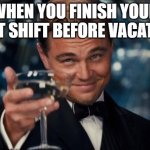 Here's To Vacation! | WHEN YOU FINISH YOUR LAST SHIFT BEFORE VACATION | image tagged in memes,leonardo dicaprio cheers,relatable,work,vacation | made w/ Imgflip meme maker