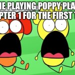 Smiling critters SpongeBob shocked face meme | POV:ME PLAYING POPPY PLAYTIME CHAPTER 1 FOR THE FIRST TIME | image tagged in smiling critters spongebob shocked face meme | made w/ Imgflip meme maker