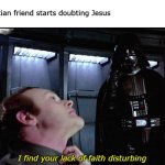 "I find your lack of faith disturbing" | POV:
christian friend starts doubting Jesus
me:; I find your lack of faith disturbing | image tagged in i find your lack of faith disturbing,darth vader,christian,star wars,jesus | made w/ Imgflip meme maker