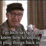 I'm Tech-Savvy | I'm tech-savvy in that I know how to unplug and then plug things back in again. | image tagged in grumpy old man,funny,humor,technology | made w/ Imgflip meme maker