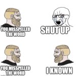 Mispel | SHUT UP; YOU MISSPELLED THE WORD; I KNOWN; YOU MISSPELLED THE WORD | image tagged in chad we know | made w/ Imgflip meme maker