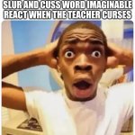 Title fr | HOW PEOPLE THAT USE EVERY SLUR AND CUSS WORD IMAGINABLE REACT WHEN THE TEACHER CURSES | image tagged in black guy suprised,school,funny,memes,relatable | made w/ Imgflip meme maker