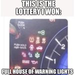 Winning the Lottery | THIS IS THE LOTTERY I WON:; FULL HOUSE OF WARNING LIGHTS | image tagged in dash lights,full house,lights | made w/ Imgflip meme maker