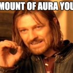 One Does Not Simply | THE AMOUNT OF AURA YOU HAVE | image tagged in memes,one does not simply | made w/ Imgflip meme maker