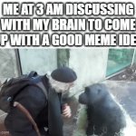 My brain told me to make this | ME AT 3 AM DISCUSSING WITH MY BRAIN TO COME UP WITH A GOOD MEME IDEA | image tagged in gifs,funny,relatable,memes,monke,discussion | made w/ Imgflip video-to-gif maker