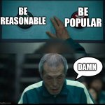 Squid Game Two Buttons | BE POPULAR; BE REASONABLE; DAMN | image tagged in squid game two buttons | made w/ Imgflip meme maker