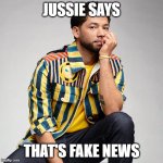 Jussie Smolett | JUSSIE SAYS; THAT'S FAKE NEWS | image tagged in jussie smolett | made w/ Imgflip meme maker