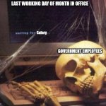 skeleton computer | LAST WORKING DAY OF MONTH IN OFFICE; Salary; GOVERNMENT EMPLOYEES | image tagged in skeleton computer | made w/ Imgflip meme maker
