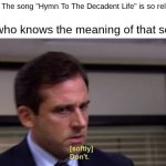 it's pretty hard to get since the song is in japanese | friend: The song "Hymn To The Decadent Life" is so relatable! me who knows the meaning of that song: | image tagged in michael scott dont | made w/ Imgflip meme maker