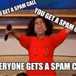 Oprah You Get A | YOU GET A SPAM CALL; YOU GET A SPAM CALL; EVERYONE GETS A SPAM CALL | image tagged in memes,oprah you get a | made w/ Imgflip meme maker