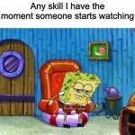 Spongebob Ight Imma Head Out Meme | Any skill I have the moment someone starts watching | image tagged in memes,spongebob ight imma head out | made w/ Imgflip meme maker