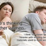 might be on to something | I bet he's thinking about other women. I think our planet doesn't get heavier with building because all the materials used to build were already here | image tagged in memes,i bet he's thinking about other women,knowledge,so true memes,hold up,school | made w/ Imgflip meme maker