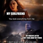 you took everything from me | MY GIRLFRIEND; MY PARENTS AFTER THEY TOOK AWAY MY PHONE | image tagged in you took everything from me | made w/ Imgflip meme maker