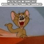 subway | WHEN A SUBWAY EMPLOYEE ASKS ME TO TIP LIKE WE DIDN'T JUST WORK TOGETHER TO MAKE THE SANDWICH: | image tagged in get a load of this guy,memes,funny,so true memes,tom and jerry,subway | made w/ Imgflip meme maker