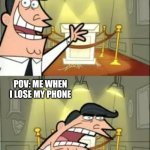 This Is Where I'd Put My Trophy If I Had One | POV:  ME WHEN I HAVE MY PHONE; POV: ME WHEN I LOSE MY PHONE | image tagged in memes,this is where i'd put my trophy if i had one | made w/ Imgflip meme maker