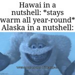 Hawaii vs Alaska | Hawai in a nutshell: *stays warm all year-round*; Alaska in a nutshell: | image tagged in welcome to the himalayas,memes,funny,hawaii,alaska,oh wow are you actually reading these tags | made w/ Imgflip meme maker