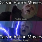 What can I say except movie logic? | Cars in Horror Movies:; Cars in Action Movies: | image tagged in too weak unlimited power,cars,movies | made w/ Imgflip meme maker