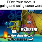 When your mom is arguing... | POV: Your mom is arguing and using curse words:; ME; MY SISTER | image tagged in write that down,memes,funny | made w/ Imgflip meme maker