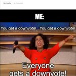 ? | ME:; You get a downvote!   You get a downvote! Everyone gets a downvote! | image tagged in memes,oprah you get a,funny,downvote,relatable | made w/ Imgflip meme maker
