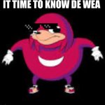 DE WAE | IT TIME TO KNOW DE WEA | image tagged in do you know de wae | made w/ Imgflip meme maker