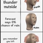 Panik Kalm Panik | you hear thunder outside; forecast says 0% chance of rain; you remember you left the windows open | image tagged in memes,panik kalm panik | made w/ Imgflip meme maker