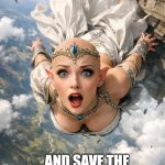 falling elven queen | KEEP CALM, BRAVE ADVENTURER... …AND SAVE THE FALLING ELVEN QUEEN BEFORE SHE GOES *SPLAT*! | image tagged in falling elven queen | made w/ Imgflip meme maker