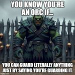 Orc | YOU KNOW YOU'RE AN ORC IF... YOU CAN GUARD LITERALLY ANYTHING JUST BY SAYING YOU'RE GUARDING IT. | image tagged in orc | made w/ Imgflip meme maker
