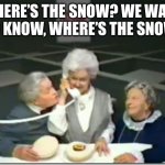Where's the | WHERE’S THE SNOW? WE WANT TO KNOW, WHERE’S THE SNOW! | image tagged in where's the | made w/ Imgflip meme maker