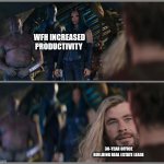 Thor Love and Thunder | WFH INCREASED PRODUCTIVITY; 30-YEAR OFFICE BUILDING REAL ESTATE LEASE | image tagged in thor love and thunder | made w/ Imgflip meme maker