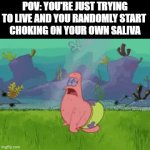 *Suddenly dying intensifies* | POV: YOU'RE JUST TRYING TO LIVE AND YOU RANDOMLY START 
CHOKING ON YOUR OWN SALIVA | image tagged in gifs,memes,funny,relatable,choking | made w/ Imgflip video-to-gif maker