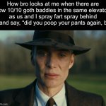 Oppenheimer Death Stare | How bro looks at me when there are tow 10/10 goth baddies in the same elevator as us and I spray fart spray behind him and say, “did you poop your pants again, bro?” | image tagged in oppenheimer death stare | made w/ Imgflip meme maker