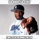 I don't care if you upvote this but 50 mighty thanks to you anyway | I HIT 50 FOLLOWERS
SO HAVE 50 CENT; I WILL ALSO DO WHAT THE TOP COMMENT SAYS FOR THIS HISTORIC EVENT | image tagged in 50 cent,imgflip users,followers,thank you,milestone,huge | made w/ Imgflip meme maker