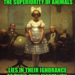 Rockwell | THE SUPERIORITY OF ANIMALS; LIES IN THEIR IGNORANCE OF THEIR OWN MORTALITY | image tagged in rockwell | made w/ Imgflip meme maker