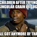 Y'all Got Any More Of That | CHILDREN AFTER TRYING A SINGULAR GRAIN OF SUGAR; Y'ALL GOT ANYMORE OF THAT? | image tagged in memes,y'all got any more of that | made w/ Imgflip meme maker