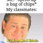 "Gimme some chips" | Me: *opens up a bag of chips*; My classmates: | image tagged in it's free real estate,memes,funny,relatable | made w/ Imgflip meme maker