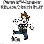 Don't touch that, dammit! | Parents:"Whatever it is, don't touch that!"; Kids; That | image tagged in kids,that | made w/ Imgflip meme maker