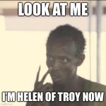 Helen of Troy | LOOK AT ME; I’M HELEN OF TROY NOW | image tagged in memes,look at me | made w/ Imgflip meme maker